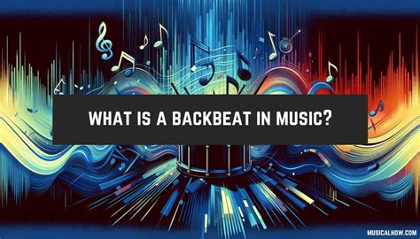 what is a backbeat in music? and does the backbeat always make a song sound more upbeat?